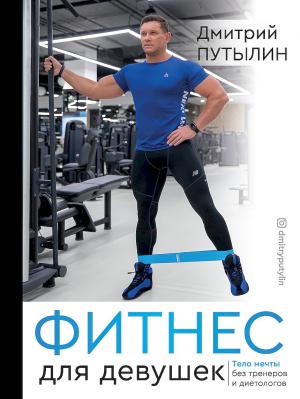 Обложка книги «Фитнес для девушек. Тело мечты без тренеров и диетологов» — Дмитрий Путылин