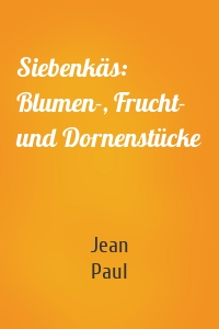 Siebenkäs: Blumen-, Frucht- und Dornenstücke