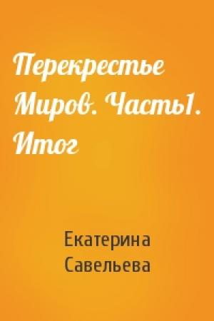 Обложка книги «Перекрестье Миров. Часть1. Итог» — Екатерина Савельева