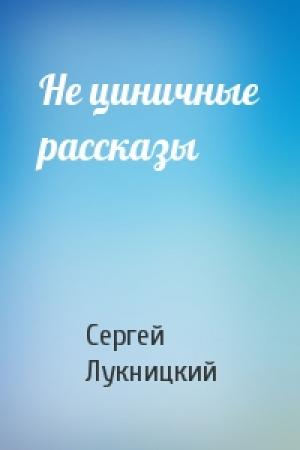 Обложка книги «Не циничные рассказы» — Сергей Лукницкий