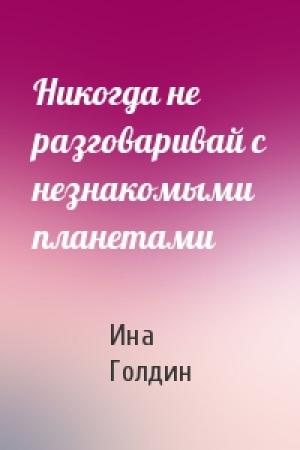 Обложка книги «Никогда не разговаривай с незнакомыми планетами» — Ина Голдин