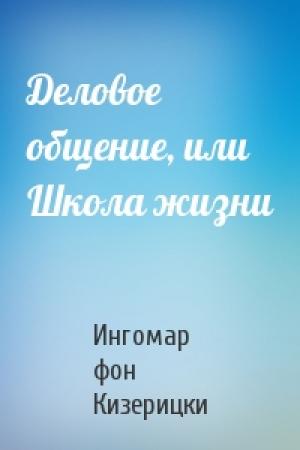 Обложка книги «Деловое общение, или Школа жизни» — Ингомар фон Кизерицки