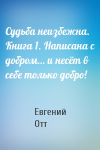 Судьба неизбежна. Книга 1. Написана с добром… и несёт в себе только добро!