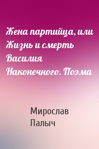 Жена партийца, или Жизнь и смерть Василия Наконечного. Поэма