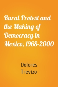 Rural Protest and the Making of Democracy in Mexico, 1968–2000