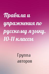 Правила и упражнения по русскому языку. 10–11 классы
