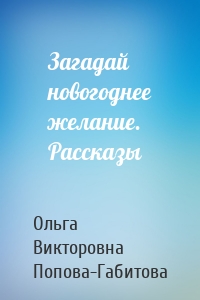 Загадай новогоднее желание. Рассказы