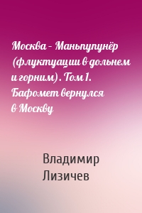 Москва – Маньпупунёр (флуктуации в дольнем и горним). Том 1. Бафомет вернулся в Москву