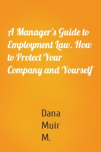 A Manager's Guide to Employment Law. How to Protect Your Company and Yourself
