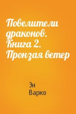 Обложка книги «Повелители драконов. Книга 2. Пронзая ветер» — Эн Варко