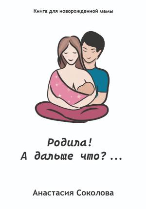 Обложка книги «Родила! А дальше что?…» — Анастасия Соколова