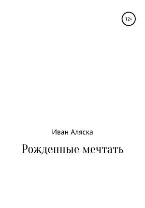 Обложка книги «Рожденные мечтать» — Иван Аляска