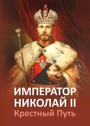 Обложка книги «Император Николай II. Крестный путь.» — Татьяна Микушина, Елена Ильина, Ольга Иванова