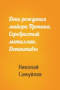 День рождения майора Пронина. Серебристый металлик. Детективы