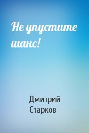 Обложка книги «Не упустите шанс!» — Дмитрий Старков
