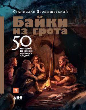 Обложка книги «Байки из грота. 50 историй из жизни древних людей» — Станислав Дробышевский