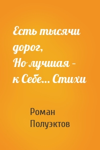 Есть тысячи дорог, Но лучшая – к Себе… Стихи