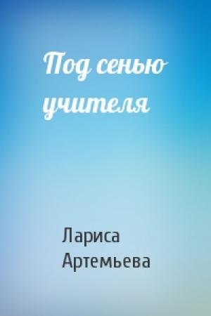 Обложка книги «Под сенью учителя» — Лариса Артемьева