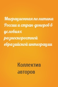 Миграционная политика России и стран-доноров в условиях разноскоростной евразийской интеграции