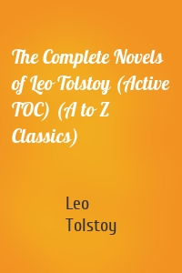 The Complete Novels of Leo Tolstoy (Active TOC) (A to Z Classics)