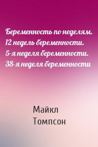 Беременность по неделям. 12 недель беременности. 5-я неделя беременности. 38-я неделя беременности