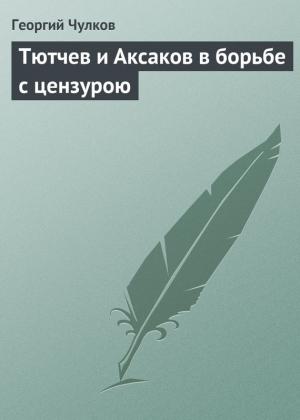 Обложка книги «Тютчев и Аксаков в борьбе с цензурою» — Георгий Чулков