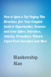 How to Land a Top-Paying Film librarians Job: Your Complete Guide to Opportunities, Resumes and Cover Letters, Interviews, Salaries, Promotions, What to Expect From Recruiters and More