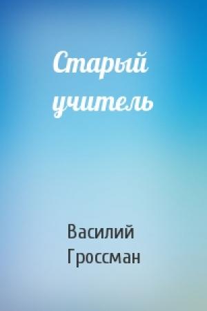 Обложка книги «Старый учитель» — Василий Гроссман