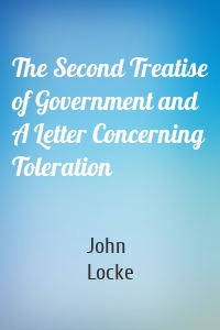 The Second Treatise of Government and A Letter Concerning Toleration