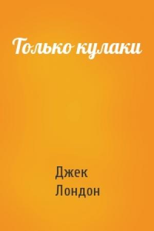 Обложка книги «Только кулаки» — Джек Лондон