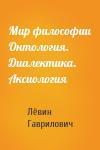 Лёвин Гаврилович - Мир философии Онтология. Диалектика. Аксиология