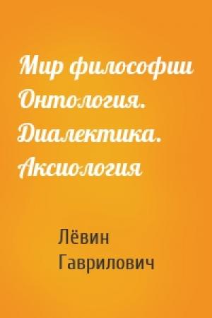 Обложка книги «Мир философии Онтология. Диалектика. Аксиология» — Лёвин Гаврилович