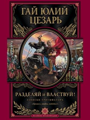 Обложка книги «Разделяй и властвуй. Записки триумфатора» — Гай Юлий Цезарь
