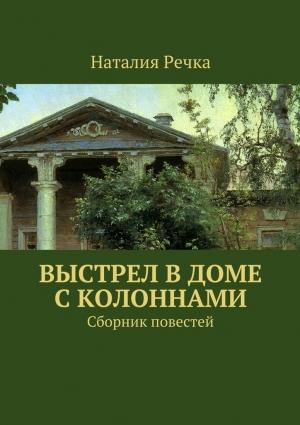 Обложка книги «Выстрел в доме с колоннами. Сборник повестей» — Наталия Речка