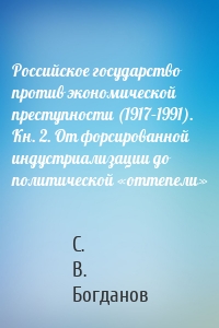 Российское государство против экономической преступности (1917–1991). Кн. 2. От форсированной индустриализации до политической «оттепели»