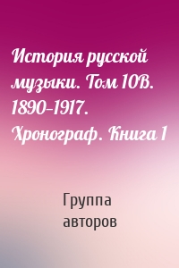 История русской музыки. Том 10В. 1890—1917. Хронограф. Книга 1