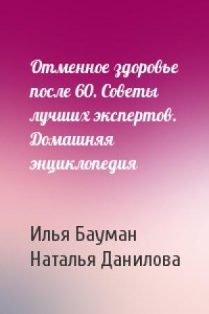 Обложка книги «Отменное здоровье после 60. Советы лучших экспертов. Домашняя энциклопедия» — Илья Бауман, Наталья Данилова