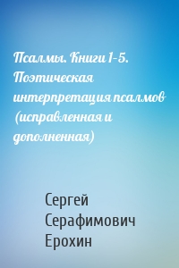Псалмы. Книги 1–5. Поэтическая интерпретация псалмов (исправленная и дополненная)