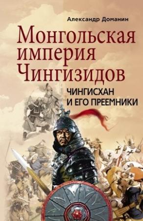 Обложка книги «Монгольская империя Чингизидов. Чингисхан и его преемники» — Александр Доманин