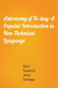 Astronomy of To-day: A Popular Introduction in Non-Technical Language
