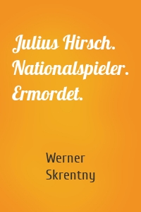 Julius Hirsch. Nationalspieler. Ermordet.