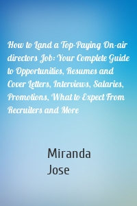 How to Land a Top-Paying On-air directors Job: Your Complete Guide to Opportunities, Resumes and Cover Letters, Interviews, Salaries, Promotions, What to Expect From Recruiters and More