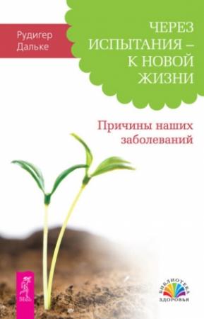 Обложка книги «Через испытания – к новой жизни. Причины наших заболеваний» — Рудигер Дальке