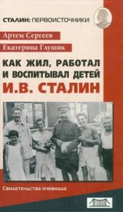 Артём Сергеев, Екатерина Глушик - Как жил, работал и воспитывал детей И. В. Сталин. Свидетельства очевидца