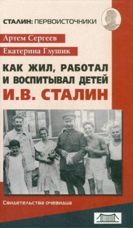 Обложка книги «Как жил, работал и воспитывал детей И. В. Сталин. Свидетельства очевидца» — Артём Сергеев, Екатерина Глушик