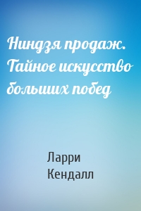 Ниндзя продаж. Тайное искусство больших побед