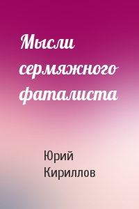 Юрий Кириллов - Мысли сермяжного фаталиста