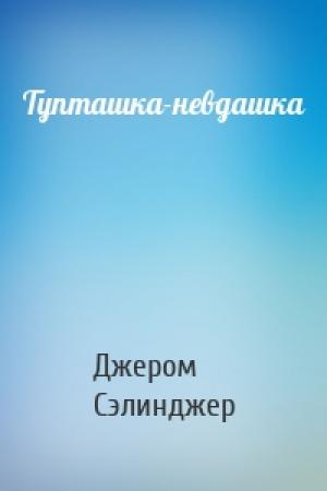 Обложка книги «Тупташка-невдашка» — Джером Дейвид Сэлинджер