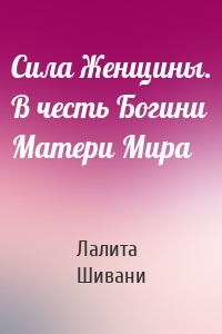 Сила Женщины. В честь Богини Матери Мира