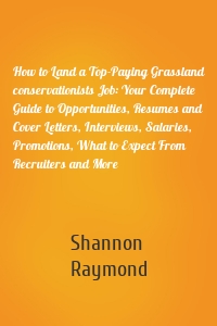 How to Land a Top-Paying Grassland conservationists Job: Your Complete Guide to Opportunities, Resumes and Cover Letters, Interviews, Salaries, Promotions, What to Expect From Recruiters and More